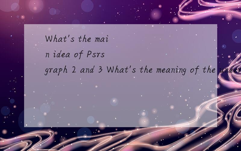 What's the main idea of Psrsgraph 2 and 3 What's the meaning of the underlined word 