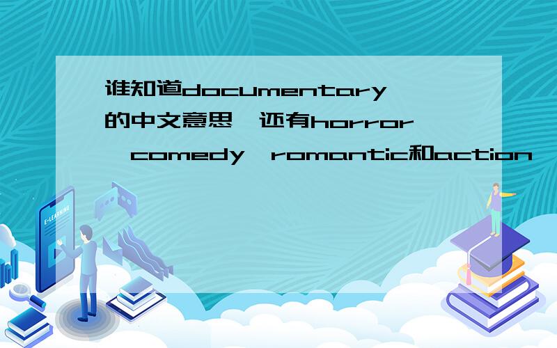 谁知道documentary的中文意思,还有horror,comedy,romantic和action一周内回答便可
