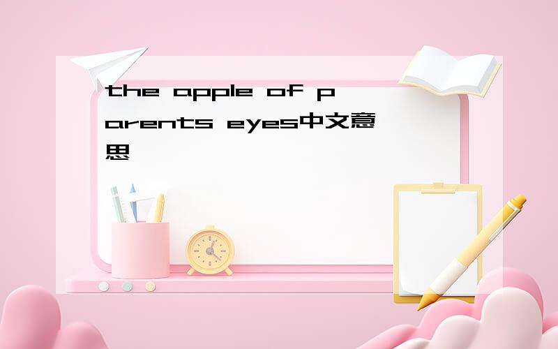 the apple of parents eyes中文意思