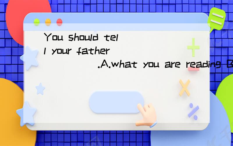 You should tell your father______.A.what you are reading B.what are you readingC.what you reading D.what did you read为什么选a 详解这个语法.