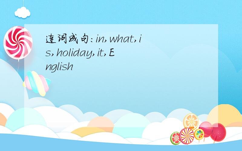 连词成句:in,what,is,holiday,it,English