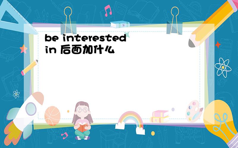 be interested in 后面加什么