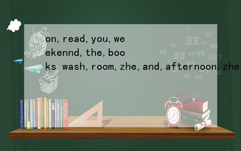 on,read,you,weekennd,the,books wash,room,zhe,and,afternoon,zhe,clothes,clean,i,in的连词成句