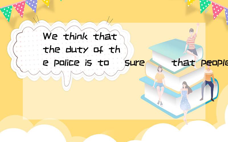 We think that the duty of the police is to (sure) _that people are protected from crime.怎么填啊急