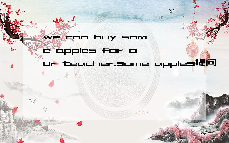 we can buy some apples for our teacher.some apples提问