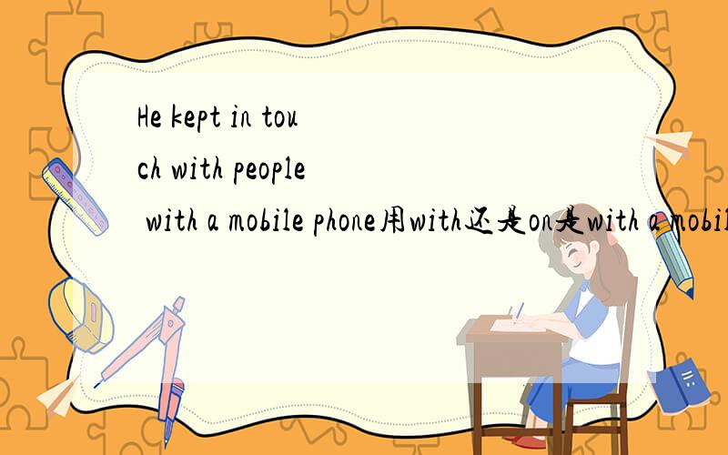 He kept in touch with people with a mobile phone用with还是on是with a mobile phone还是on a mobile phone