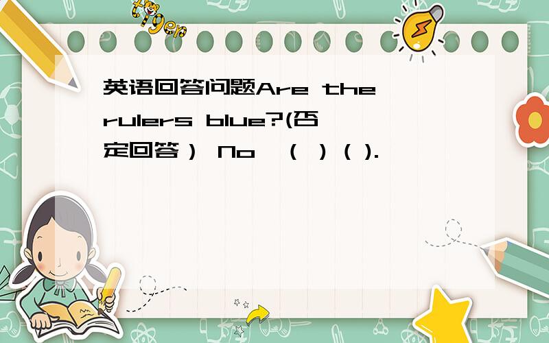 英语回答问题Are the rulers blue?(否定回答） No,（ ) ( ).