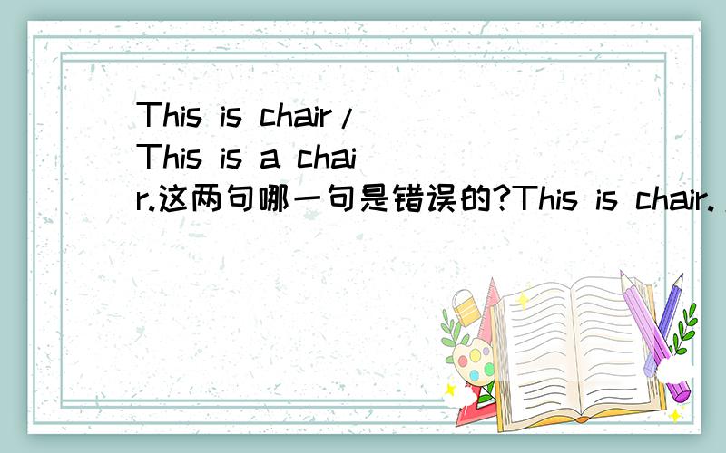 This is chair/This is a chair.这两句哪一句是错误的?This is chair./This is a chair.这两句哪一句是错误的?两句想表达的意思有什么不同?