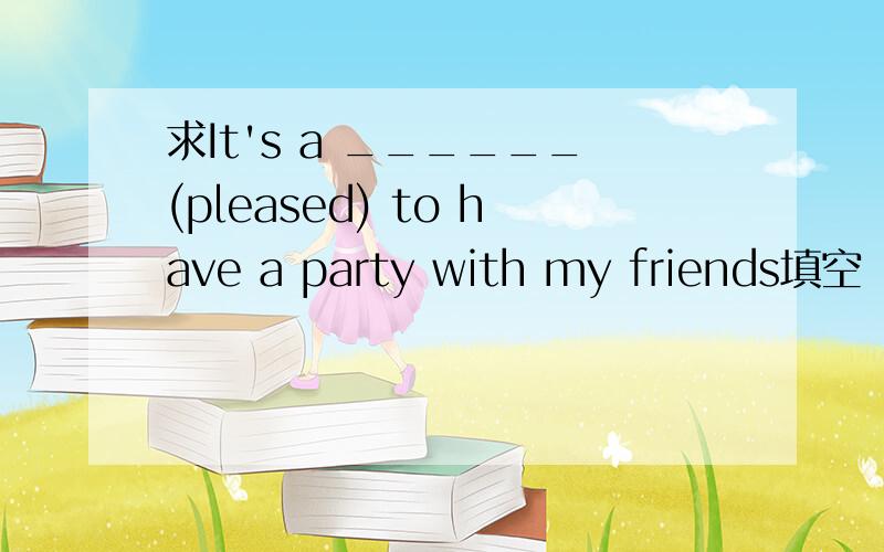 求It's a ______(pleased) to have a party with my friends填空