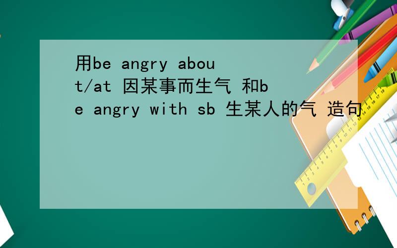 用be angry about/at 因某事而生气 和be angry with sb 生某人的气 造句