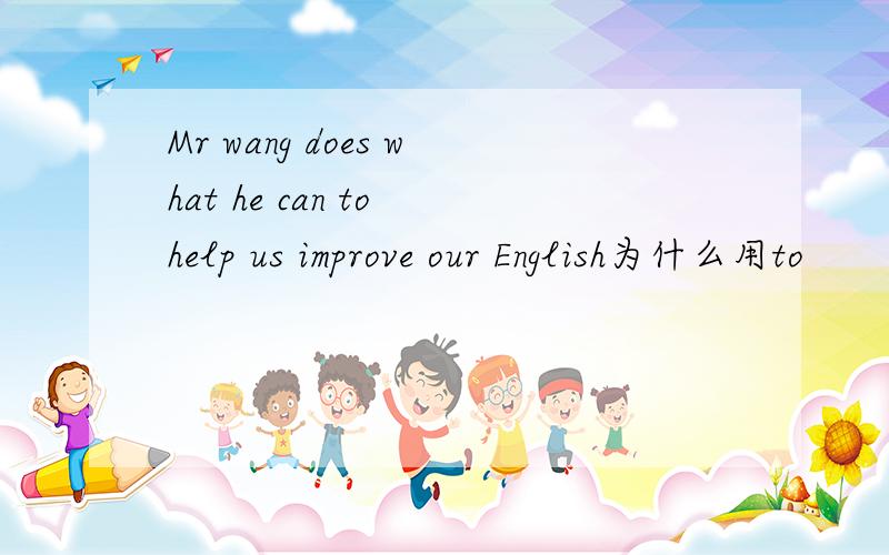 Mr wang does what he can to help us improve our English为什么用to