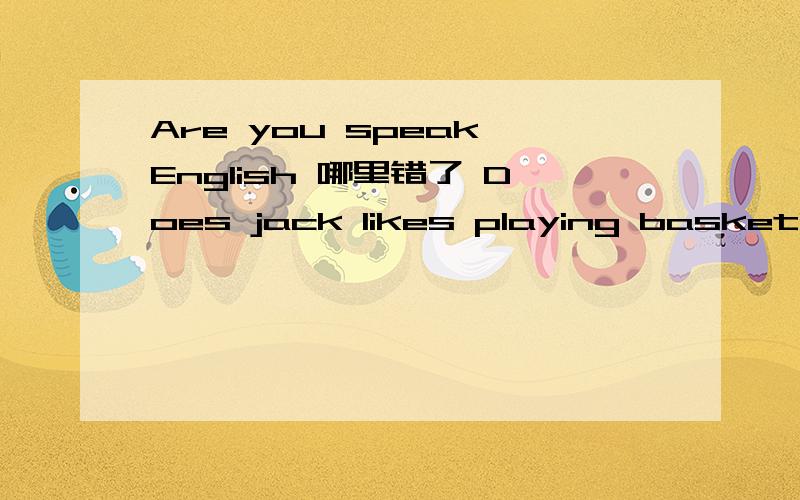 Are you speak English 哪里错了 Does jack likes playing basketball 哪里错了 Mr wu teach us english