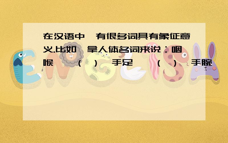 在汉语中,有很多词具有象征意义.比如,拿人体名词来说：咽喉——（ ）,手足——（ ）,手腕——（ ）耳目——（ ）