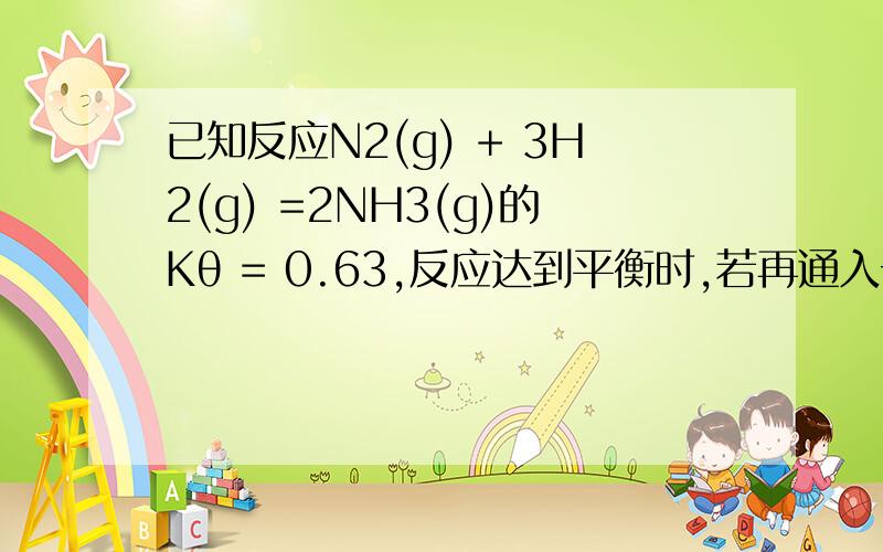 已知反应N2(g) + 3H2(g) =2NH3(g)的Kθ = 0.63,反应达到平衡时,若再通入一定量的N2(g),则Kθ、反应商Q和△rGmθ的关系是：(A) Q = Kθ,△rGmθ = 0 (B) Q > Kθ,△rGmθ > 0(C) Q < Kθ,△rGmθ < 0 (D) Q < Kθ,△rGmθ > 0根据