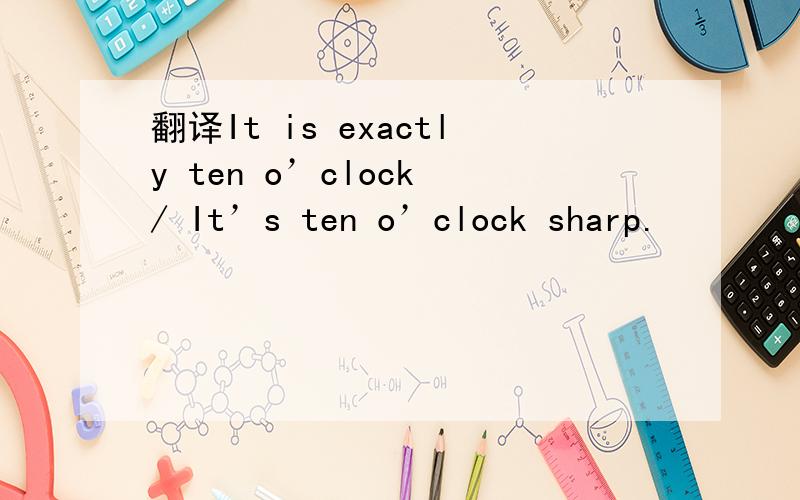 翻译It is exactly ten o’clock / It’s ten o’clock sharp.