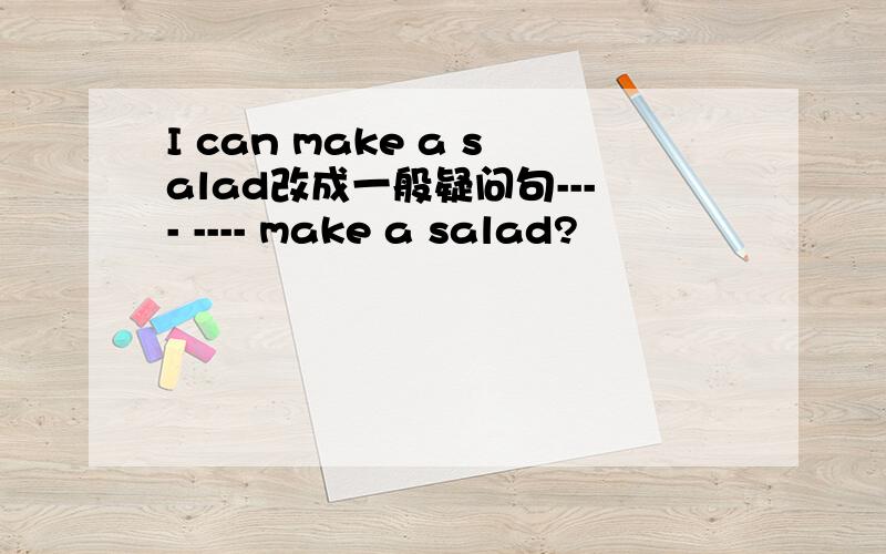 I can make a salad改成一般疑问句---- ---- make a salad?