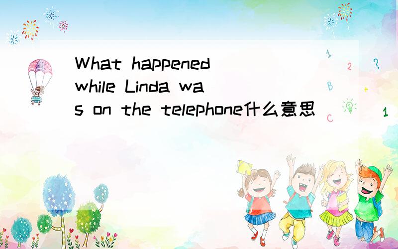 What happened while Linda was on the telephone什么意思