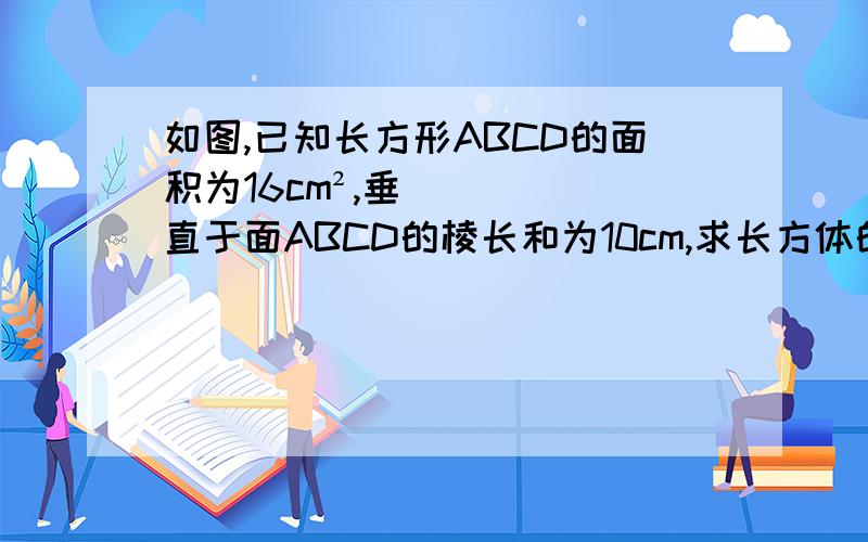 如图,已知长方形ABCD的面积为16cm²,垂直于面ABCD的棱长和为10cm,求长方体的体积!
