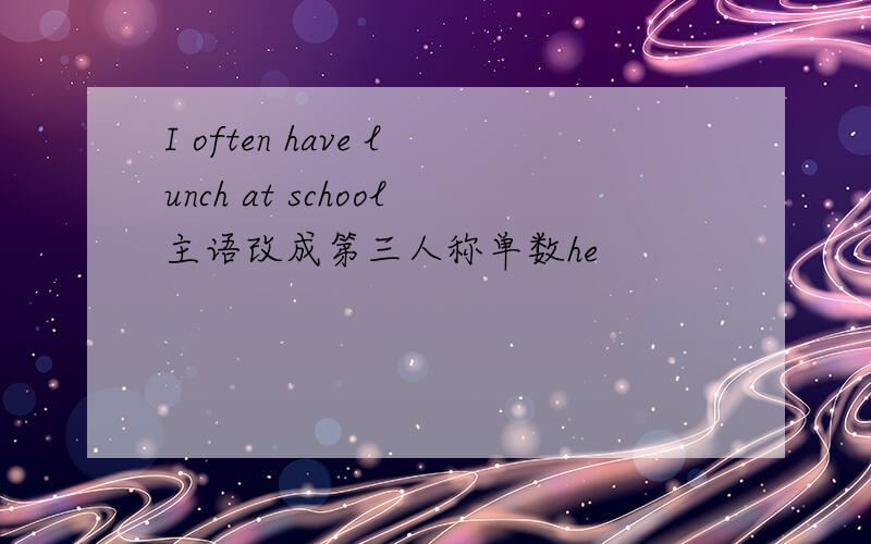 I often have lunch at school主语改成第三人称单数he