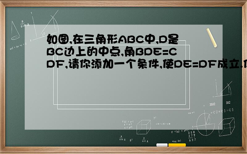 如图,在三角形ABC中,D是BC边上的中点,角BDE=CDF,请你添加一个条件,使DE=DF成立.你添加的条件是__.（不再添加辅助线和字母）