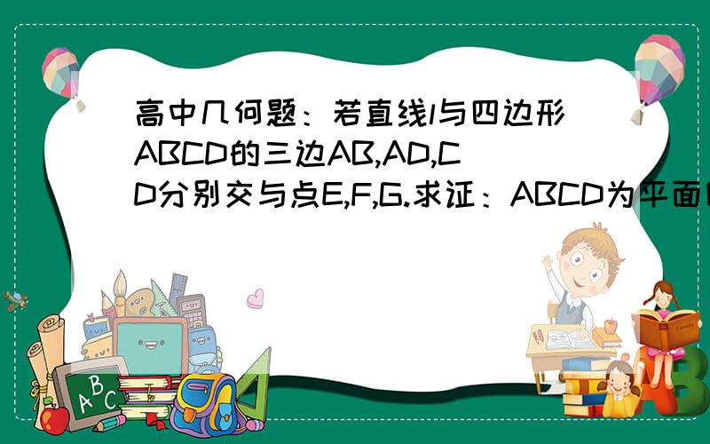 高中几何题：若直线l与四边形ABCD的三边AB,AD,CD分别交与点E,F,G.求证：ABCD为平面四边形.