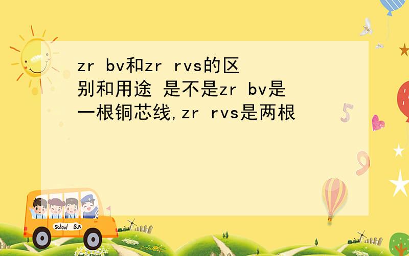 zr bv和zr rvs的区别和用途 是不是zr bv是一根铜芯线,zr rvs是两根