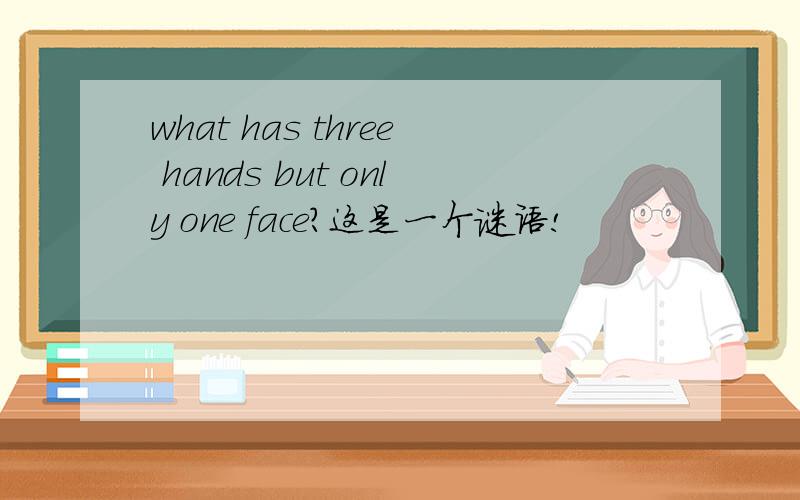 what has three hands but only one face?这是一个谜语!