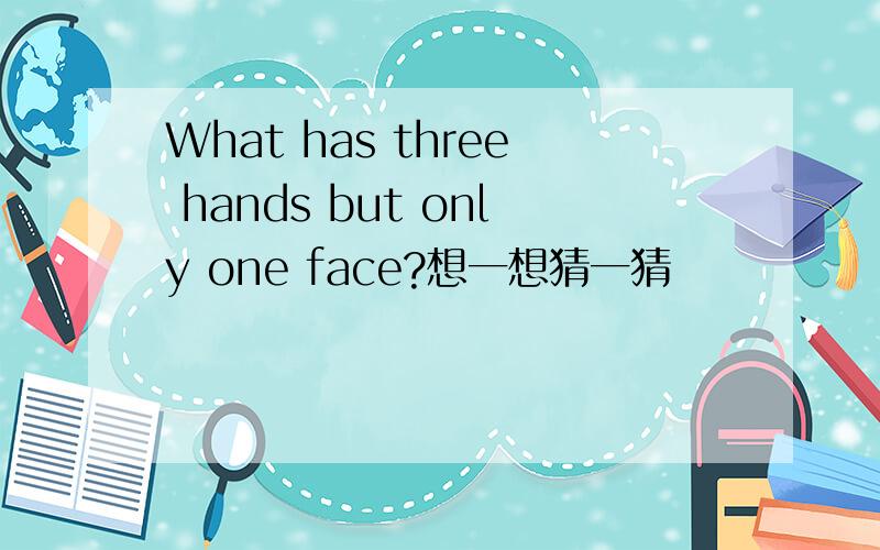 What has three hands but only one face?想一想猜一猜