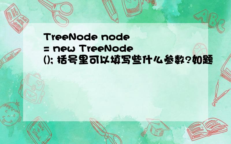 TreeNode node = new TreeNode(); 括号里可以填写些什么参数?如题