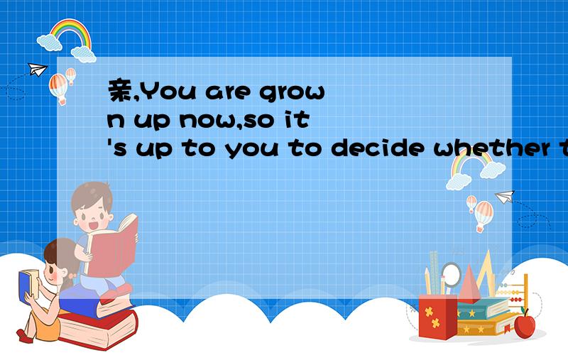 亲,You are grown up now,so it's up to you to decide whether to take ___EnglishA offB onC inD up