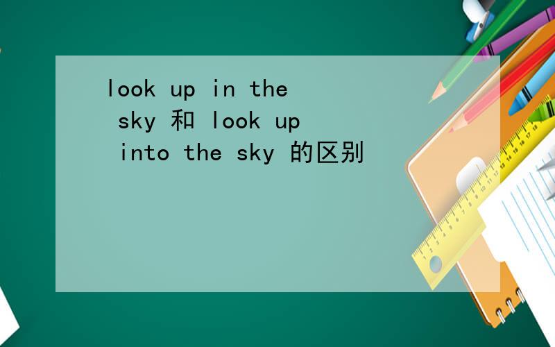 look up in the sky 和 look up into the sky 的区别