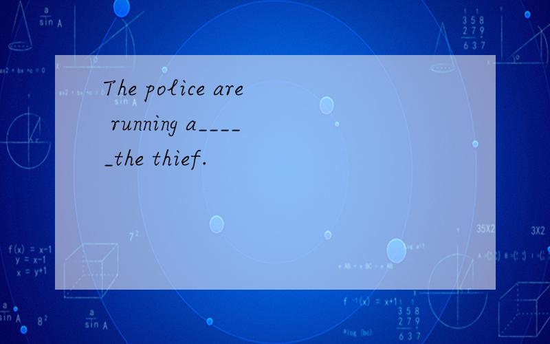 The police are running a_____the thief.