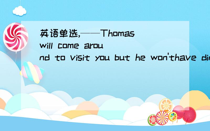 英语单选,——Thomas will come around to visit you but he won'thave dinner here.——()Alice.A So will BNor will CIt is the same with D So is it with