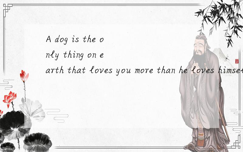 A dog is the only thing on earth that loves you more than he loves himself1、dog后面为什么用“a”?2、为什么加that?