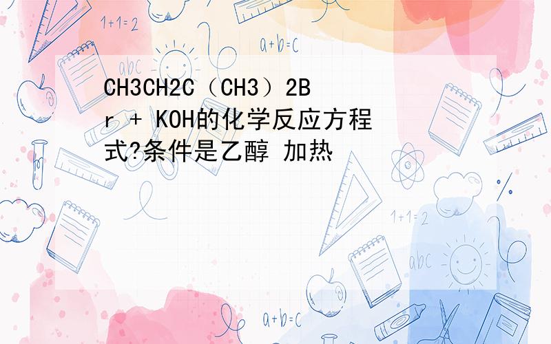 CH3CH2C（CH3）2Br + KOH的化学反应方程式?条件是乙醇 加热