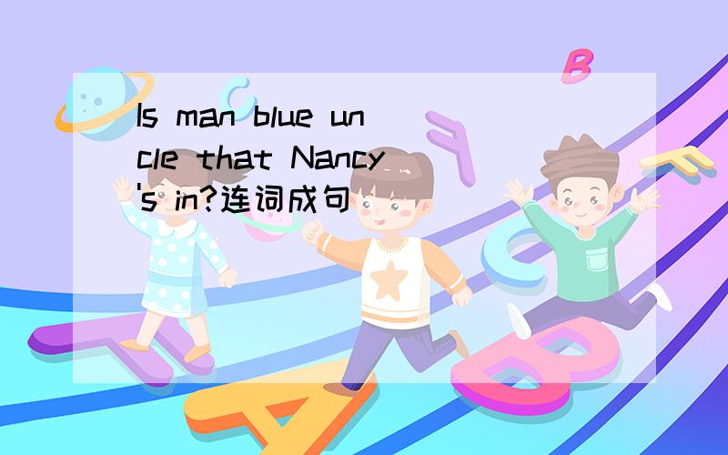 Is man blue uncle that Nancy's in?连词成句