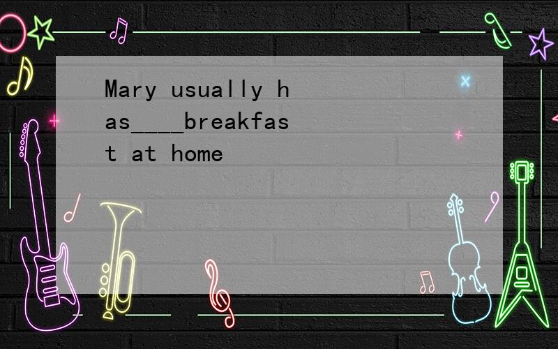 Mary usually has____breakfast at home