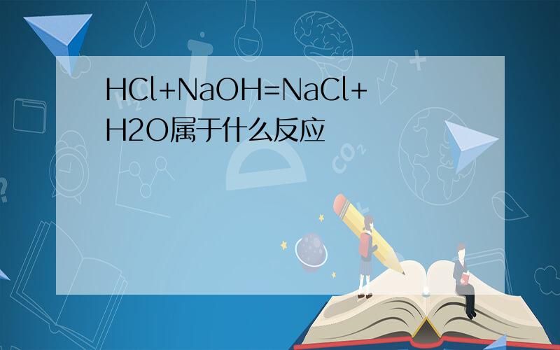 HCl+NaOH=NaCl+H2O属于什么反应