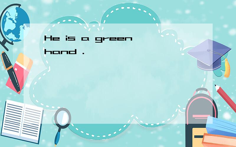 He is a green hand .