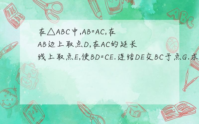 在△ABC中,AB=AC,在AB边上取点D,在AC的延长线上取点E,使BD=CE.连结DE交BC于点G.求证DG=GE.