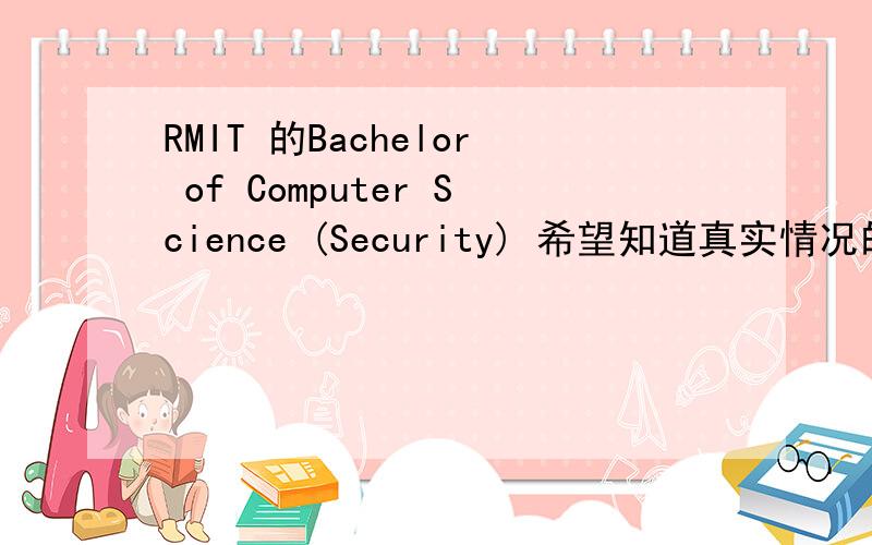 RMIT 的Bachelor of Computer Science (Security) 希望知道真实情况的帮忙回答一下谢谢
