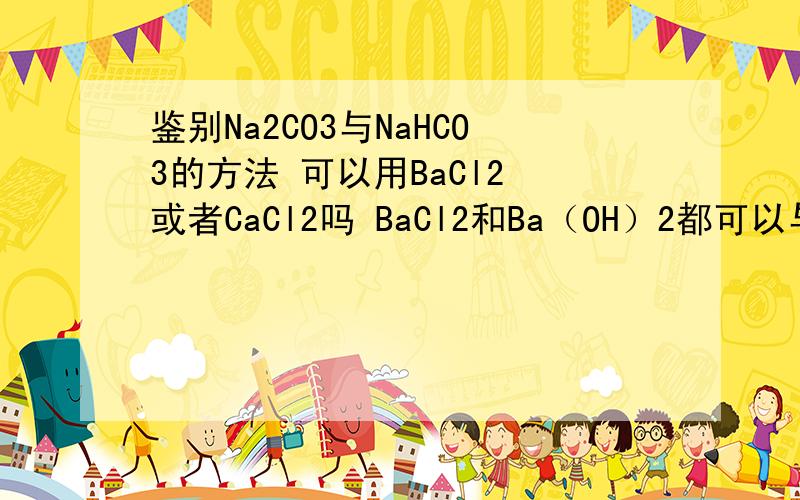 鉴别Na2CO3与NaHCO3的方法 可以用BaCl2 或者CaCl2吗 BaCl2和Ba（OH）2都可以与Na2CO3反应吗?