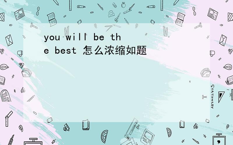 you will be the best 怎么浓缩如题
