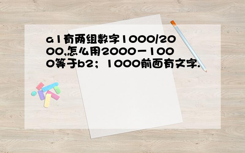 a1有两组数字1000/2000,怎么用2000－1000等于b2；1000前面有文字.