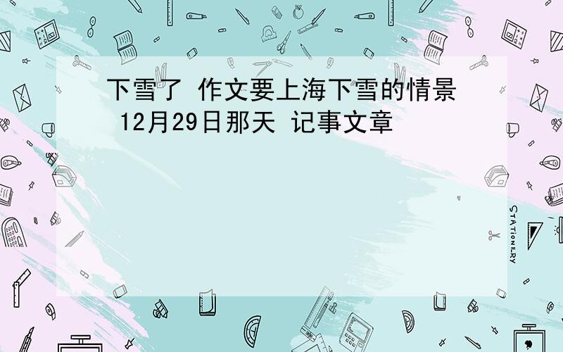 下雪了 作文要上海下雪的情景 12月29日那天 记事文章