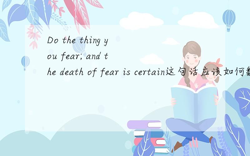 Do the thing you fear; and the death of fear is certain这句话应该如何翻译?