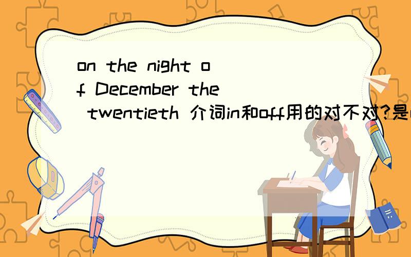 on the night of December the twentieth 介词in和off用的对不对?是of 打错了