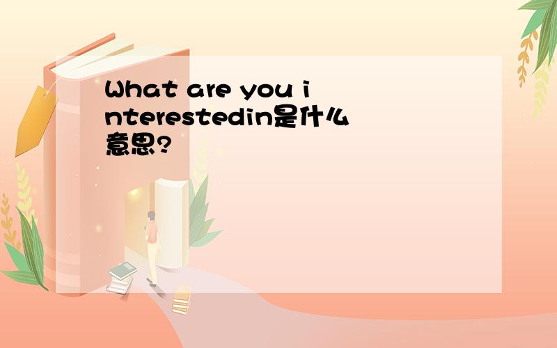 What are you interestedin是什么意思?