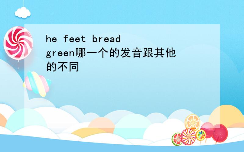 he feet bread green哪一个的发音跟其他的不同