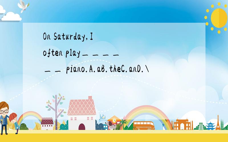 On Saturday,I often play______ piano.A.aB.theC.anD.\